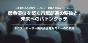 競争優位を築く市場創造の秘訣と、未来へのバトンタッチ 〜創業からの成長ストーリーと、驚異のM&Aシナジー〜
